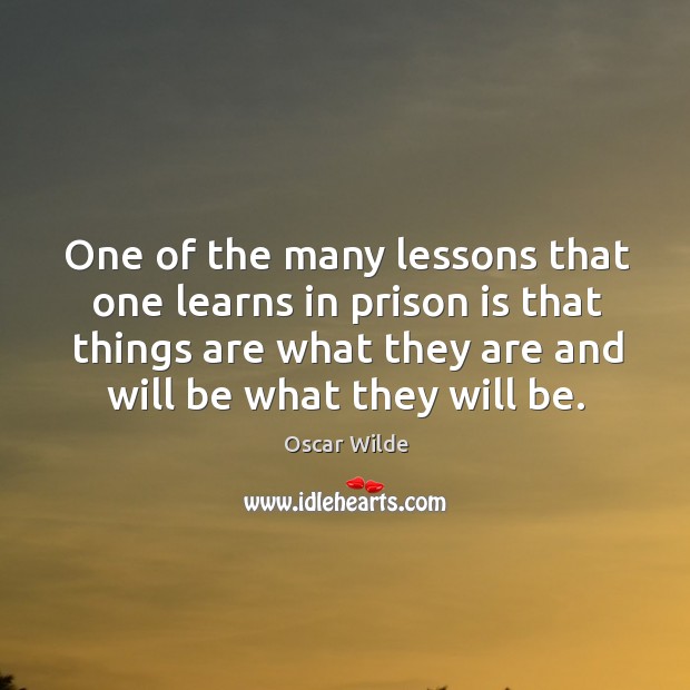 One of the many lessons that one learns in prison is that things are what they are and will be what they will be. Oscar Wilde Picture Quote