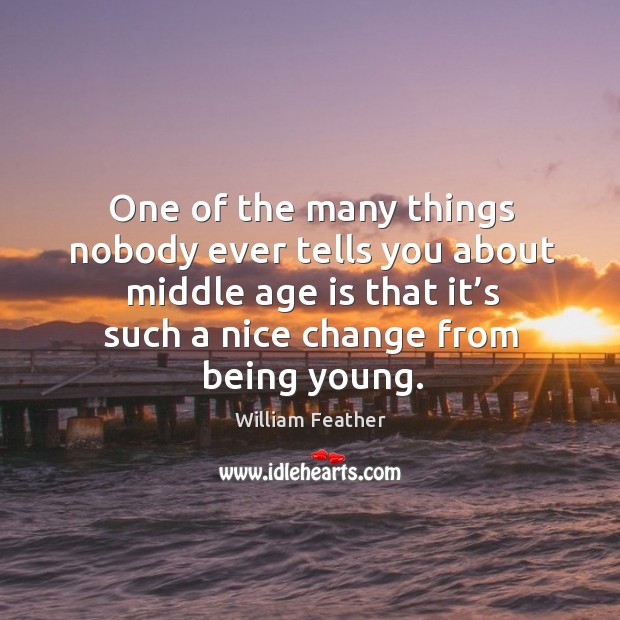 One of the many things nobody ever tells you about middle age is that it’s such a nice change from being young. Image