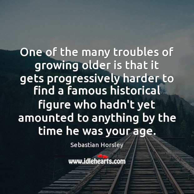 One of the many troubles of growing older is that it gets Sebastian Horsley Picture Quote