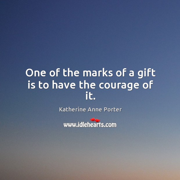 One of the marks of a gift is to have the courage of it. Image