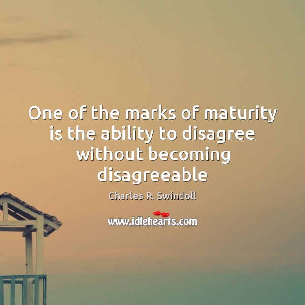 One of the marks of maturity is the ability to disagree without becoming disagreeable Charles R. Swindoll Picture Quote