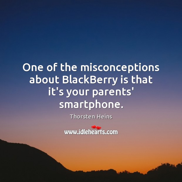 One of the misconceptions about BlackBerry is that it’s your parents’ smartphone. Thorsten Heins Picture Quote