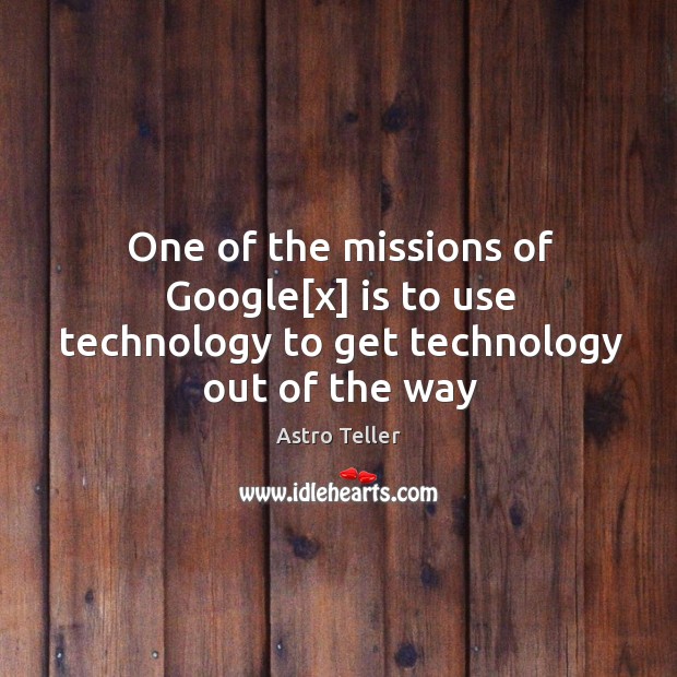 One of the missions of Google[x] is to use technology to get technology out of the way Astro Teller Picture Quote