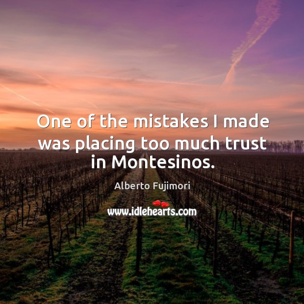 One of the mistakes I made was placing too much trust in Montesinos. Alberto Fujimori Picture Quote