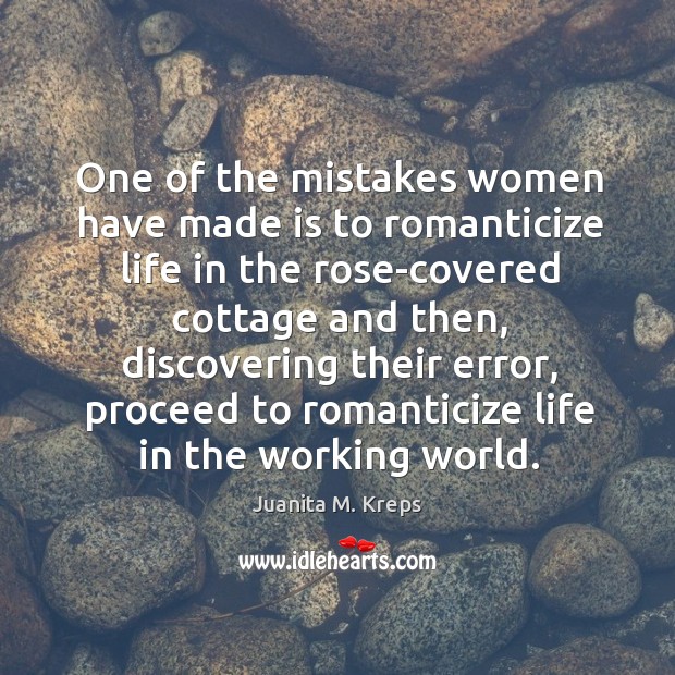 One of the mistakes women have made is to romanticize life in Juanita M. Kreps Picture Quote