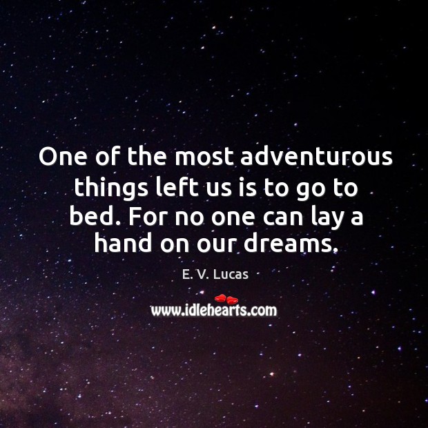 One of the most adventurous things left us is to go to bed. For no one can lay a hand on our dreams. E. V. Lucas Picture Quote