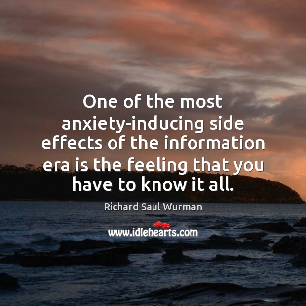 One of the most anxiety-inducing side effects of the information era is Richard Saul Wurman Picture Quote