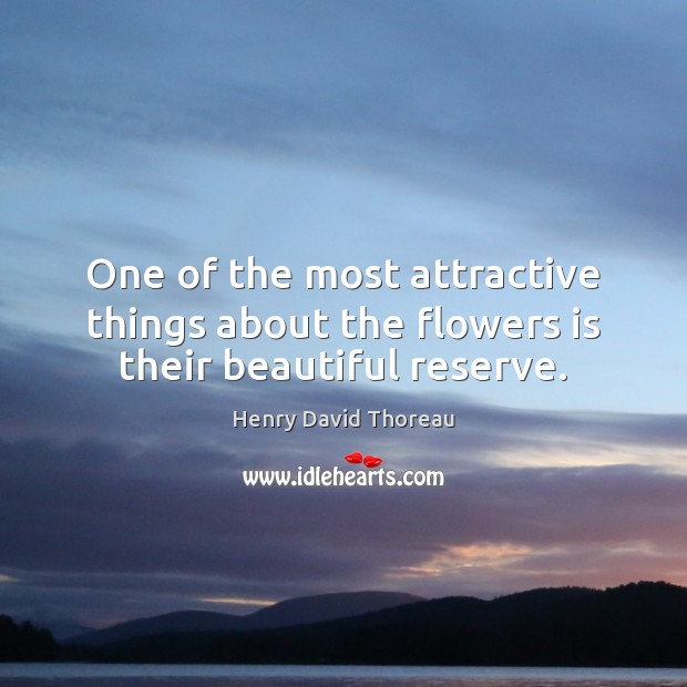 One of the most attractive things about the flowers is their beautiful reserve. Henry David Thoreau Picture Quote