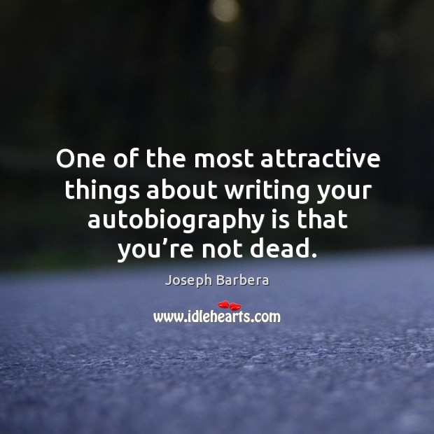 One of the most attractive things about writing your autobiography is that you’re not dead. Image