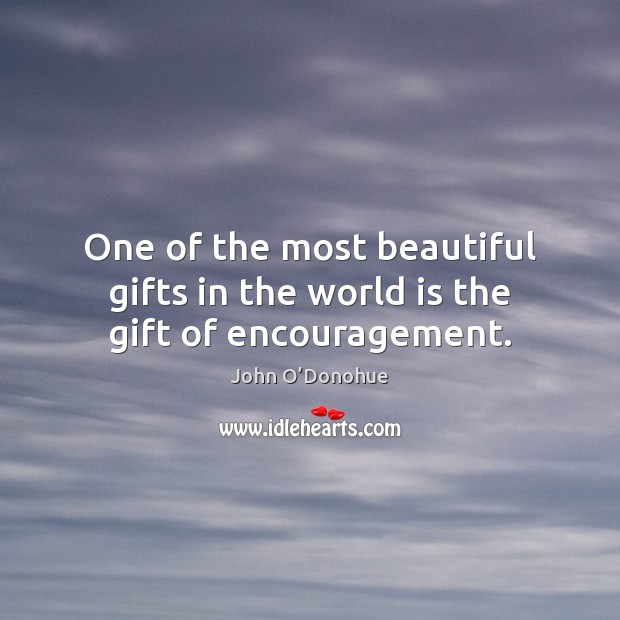 One of the most beautiful gifts in the world is the gift of encouragement. 