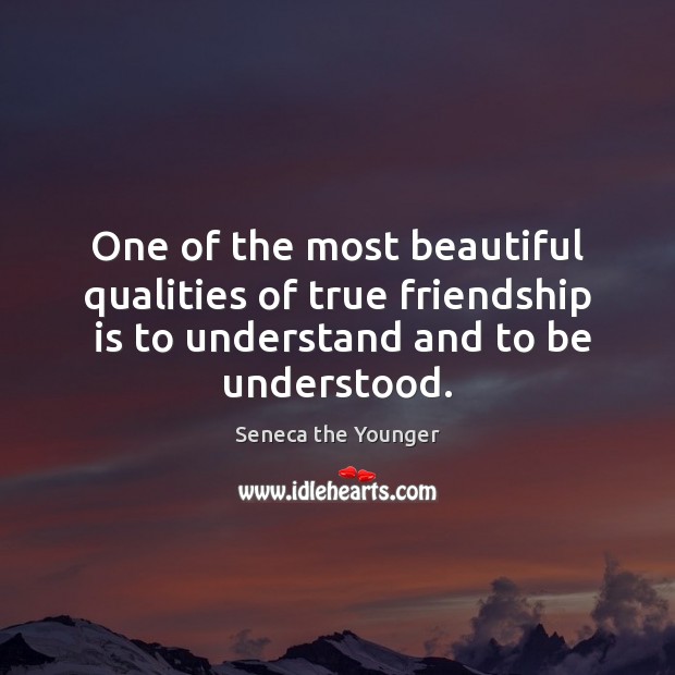 One of the most beautiful qualities of true friendship  is to understand 