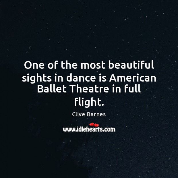 One of the most beautiful sights in dance is American Ballet Theatre in full flight. Clive Barnes Picture Quote