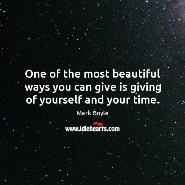One of the most beautiful ways you can give is giving of yourself and your time. Mark Boyle Picture Quote