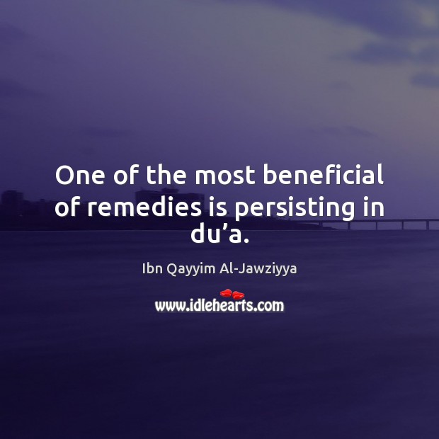 One of the most beneficial of remedies is persisting in du’a. Ibn Qayyim Al-Jawziyya Picture Quote