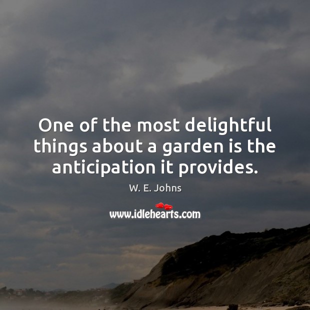 One of the most delightful things about a garden is the anticipation it provides. W. E. Johns Picture Quote
