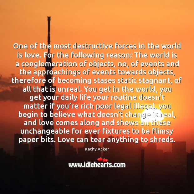 One of the most destructive forces in the world is love. For Kathy Acker Picture Quote