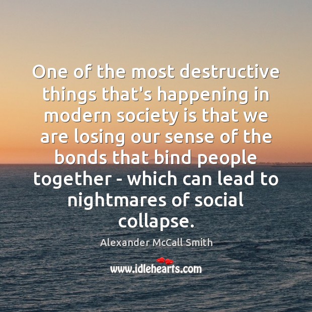 One of the most destructive things that’s happening in modern society is Alexander McCall Smith Picture Quote