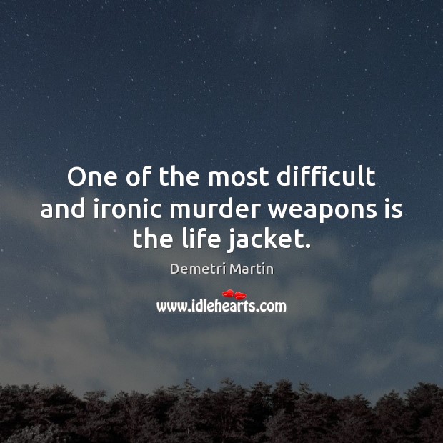 One of the most difficult and ironic murder weapons is the life jacket. Demetri Martin Picture Quote