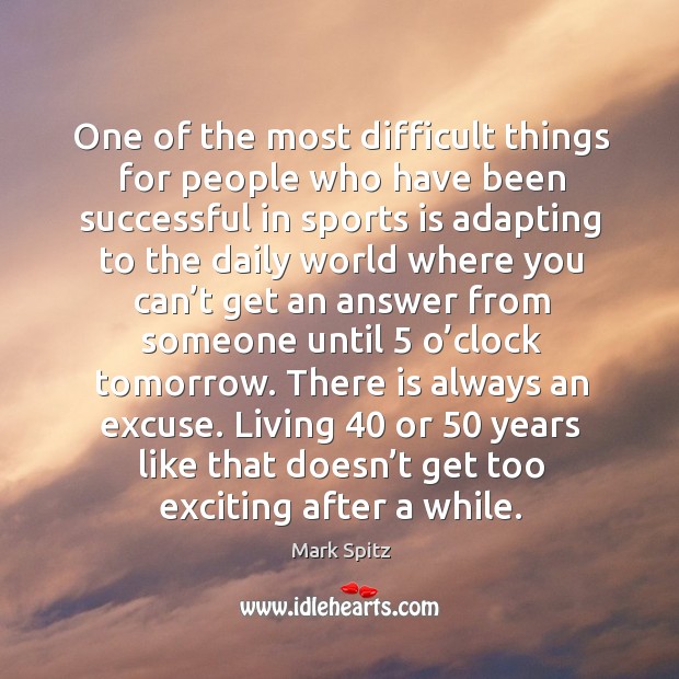One of the most difficult things for people who have been successful in sports is 