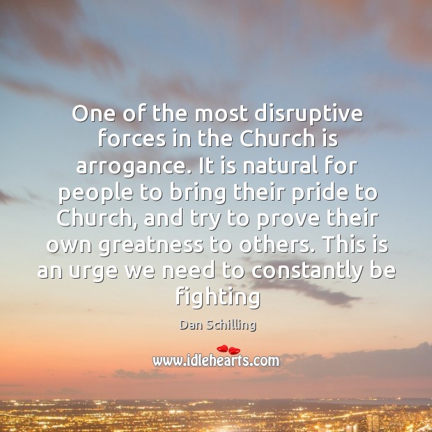 One of the most disruptive forces in the Church is arrogance. It Dan Schilling Picture Quote