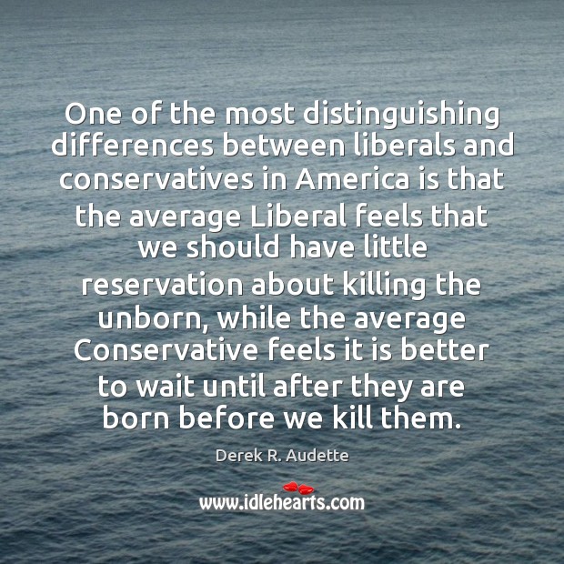 One of the most distinguishing differences between liberals and conservatives in America Derek R. Audette Picture Quote
