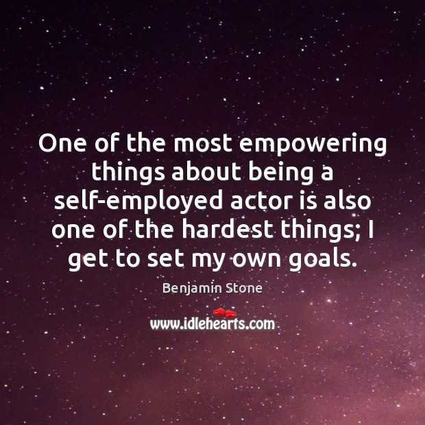 One of the most empowering things about being a self-employed actor is Benjamin Stone Picture Quote