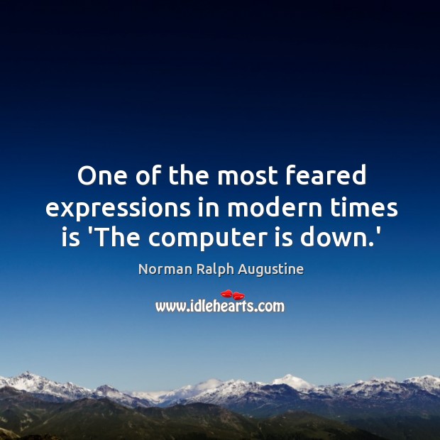 One of the most feared expressions in modern times is ‘The computer is down.’ Norman Ralph Augustine Picture Quote