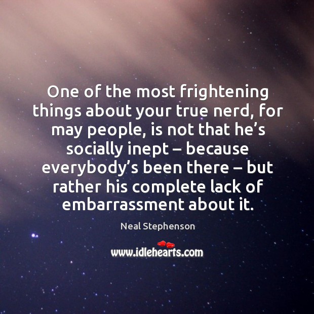 One of the most frightening things about your true nerd, for may people Neal Stephenson Picture Quote