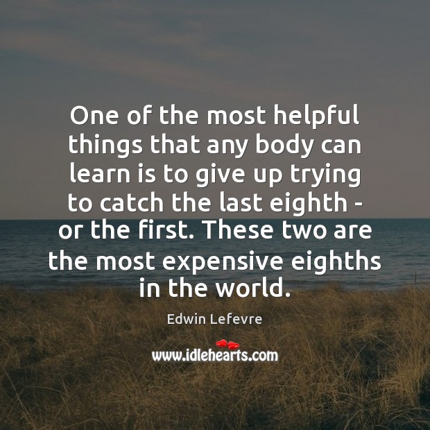 One of the most helpful things that any body can learn is Edwin Lefevre Picture Quote