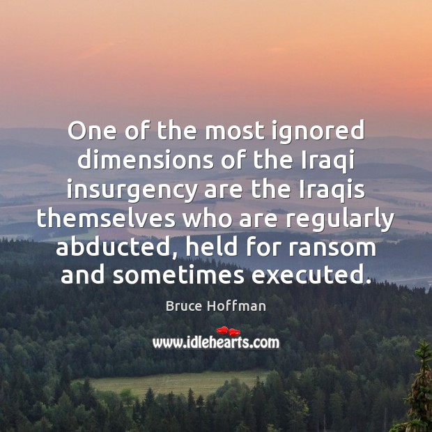 One of the most ignored dimensions of the Iraqi insurgency are the Bruce Hoffman Picture Quote