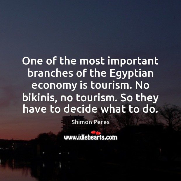 One of the most important branches of the Egyptian economy is tourism. Shimon Peres Picture Quote