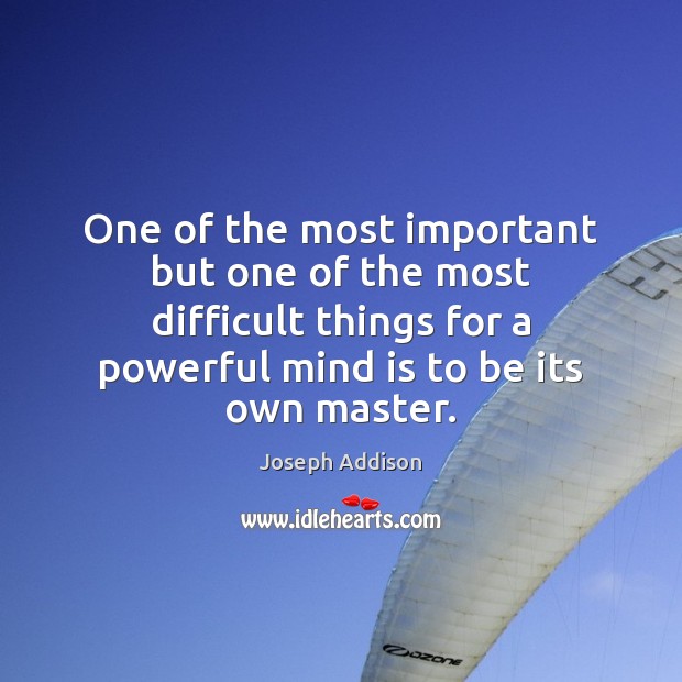 One of the most important but one of the most difficult things Joseph Addison Picture Quote