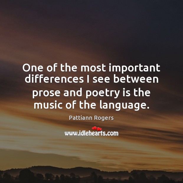 One of the most important differences I see between prose and poetry Pattiann Rogers Picture Quote