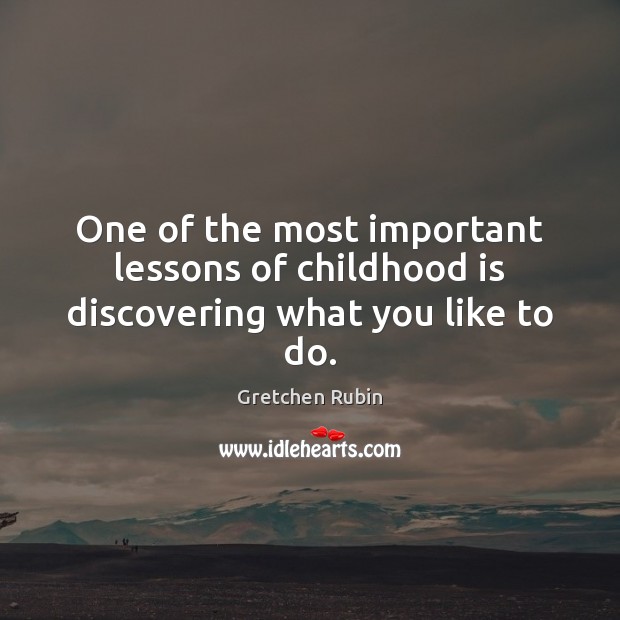 One of the most important lessons of childhood is discovering what you like to do. Gretchen Rubin Picture Quote
