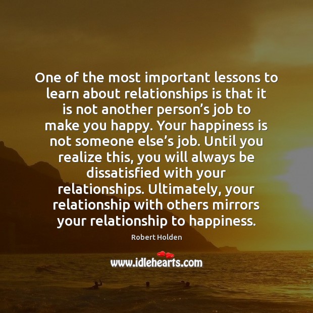 One of the most important lessons to learn about relationships is that Robert Holden Picture Quote