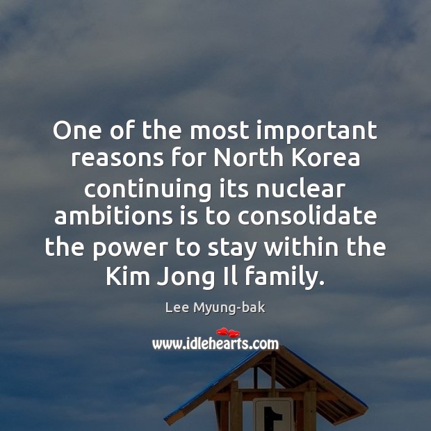 One of the most important reasons for North Korea continuing its nuclear Lee Myung-bak Picture Quote