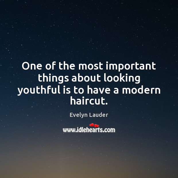 One of the most important things about looking youthful is to have a modern haircut. Evelyn Lauder Picture Quote