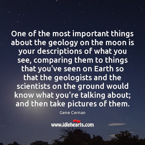 One of the most important things about the geology on the moon Gene Cernan Picture Quote