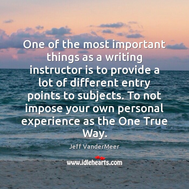 One of the most important things as a writing instructor is to Jeff VanderMeer Picture Quote