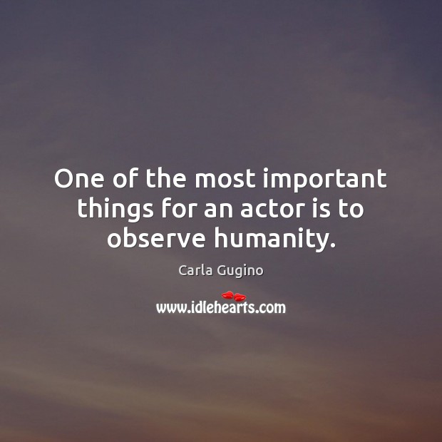 One of the most important things for an actor is to observe humanity. Image