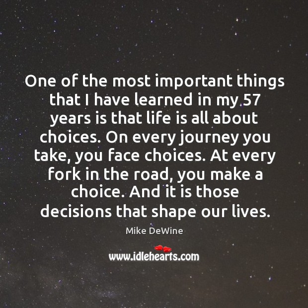 One of the most important things that I have learned in my 57 years is that life is all about choices. Mike DeWine Picture Quote