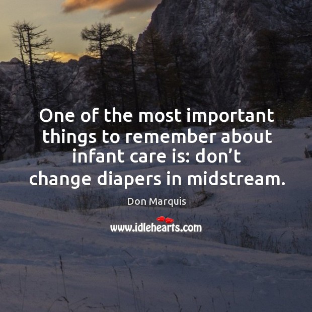 One of the most important things to remember about infant care is: don’t change diapers in midstream. Don Marquis Picture Quote