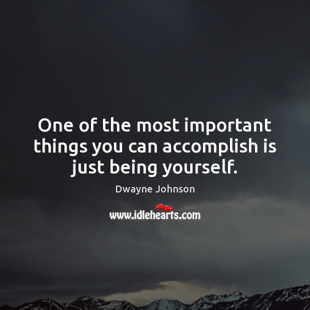 One of the most important things you can accomplish is just being yourself. Dwayne Johnson Picture Quote