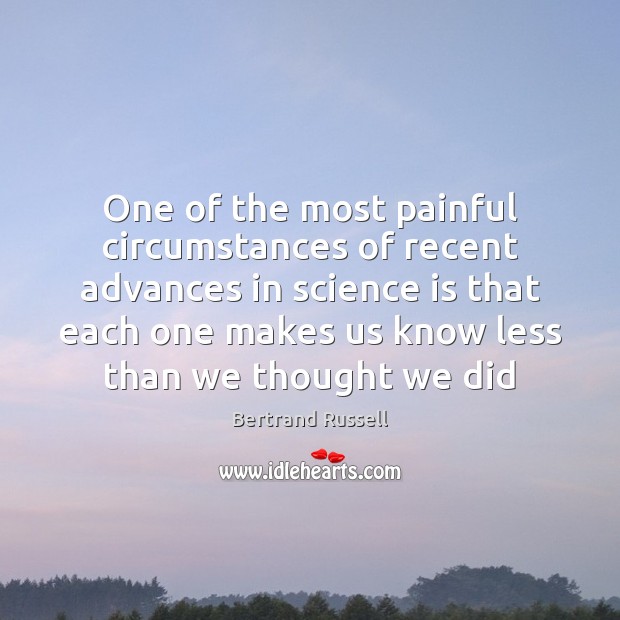 One of the most painful circumstances of recent advances in science is Bertrand Russell Picture Quote