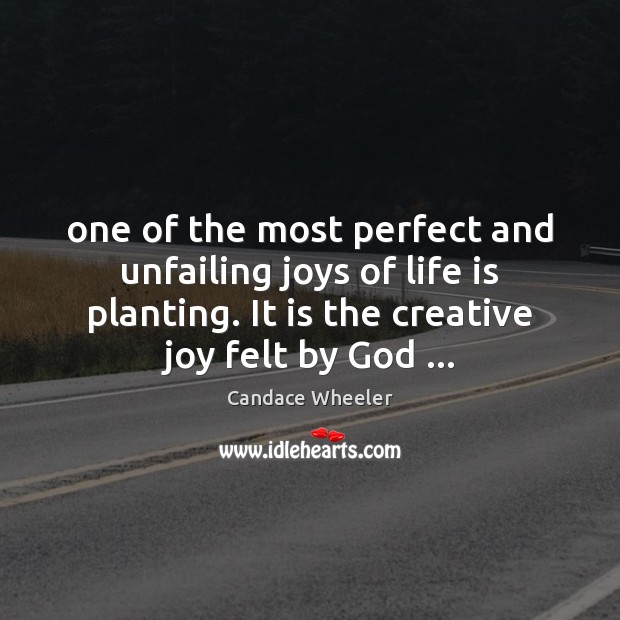 One of the most perfect and unfailing joys of life is planting. Candace Wheeler Picture Quote