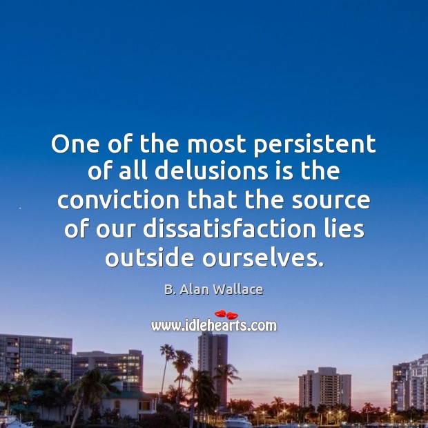 One of the most persistent of all delusions is the conviction that B. Alan Wallace Picture Quote