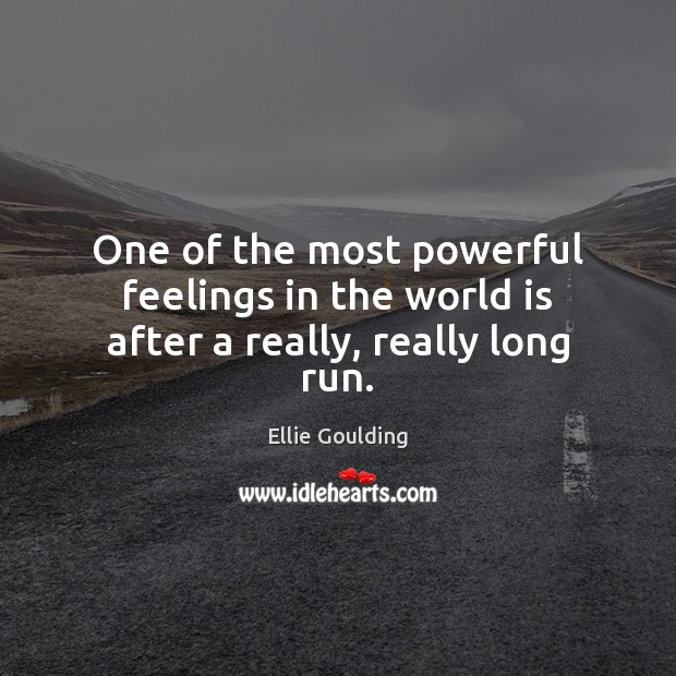 One of the most powerful feelings in the world is after a really, really long run. Ellie Goulding Picture Quote
