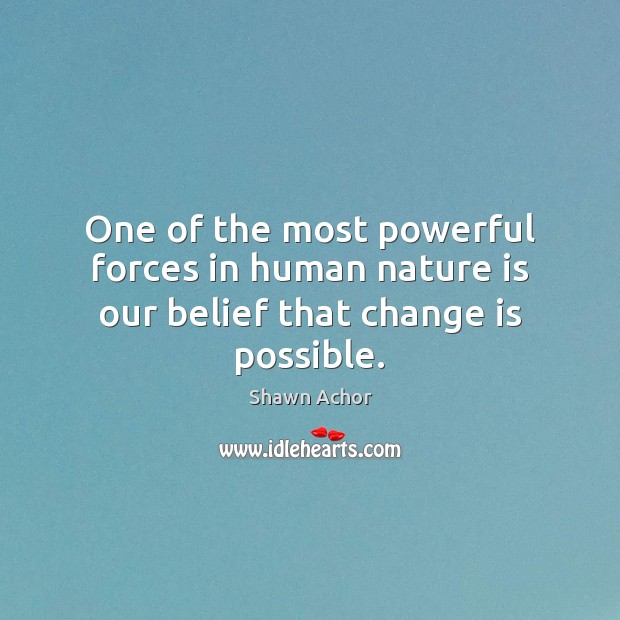 One of the most powerful forces in human nature is our belief that change is possible. Shawn Achor Picture Quote