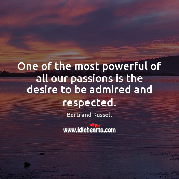 One of the most powerful of all our passions is the desire to be admired and respected. Bertrand Russell Picture Quote