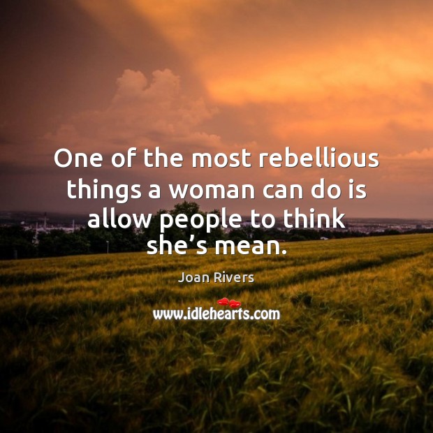 One of the most rebellious things a woman can do is allow people to think she’s mean. Joan Rivers Picture Quote